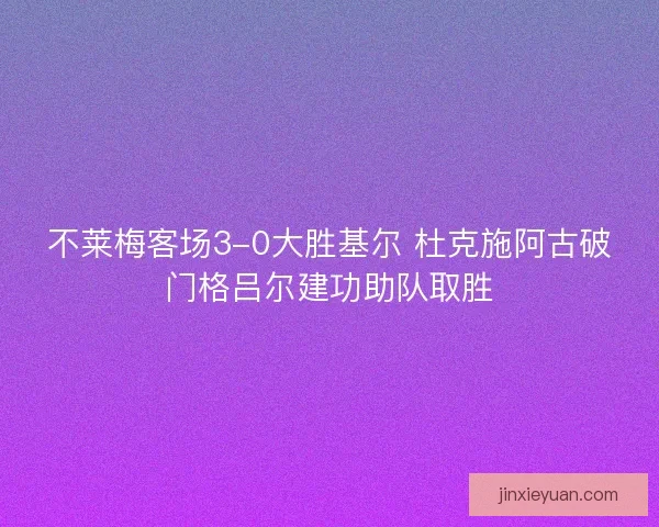 不莱梅客场3-0大胜基尔 杜克施阿古破门格吕尔建功助队取胜