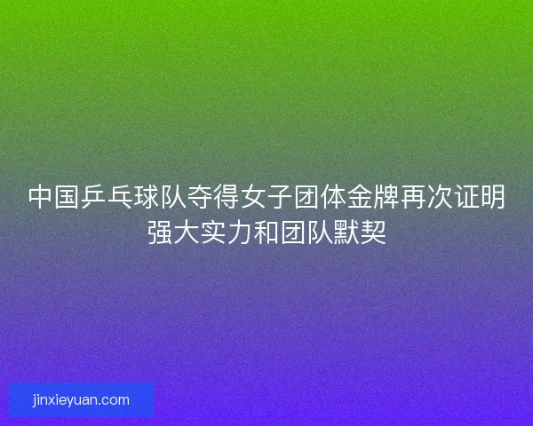中国乒乓球队夺得女子团体金牌再次证明强大实力和团队默契