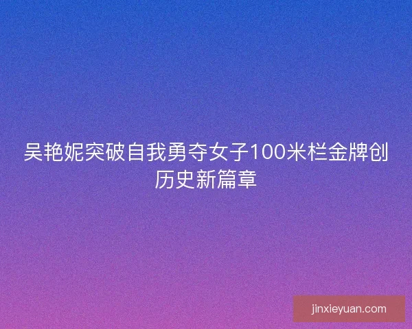 吴艳妮突破自我勇夺女子100米栏金牌创历史新篇章